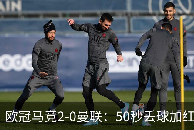 欧冠马竞2-0曼联：50秒丢球加红牌重创，红魔陷低谷